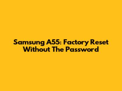 Samsung A55: Factory Reset Without The Password