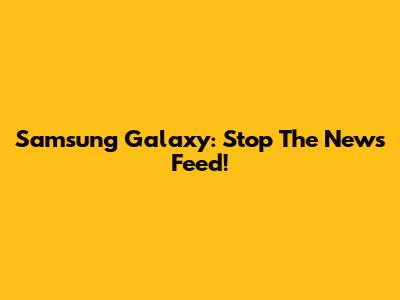 Samsung Galaxy: Stop The News Feed!