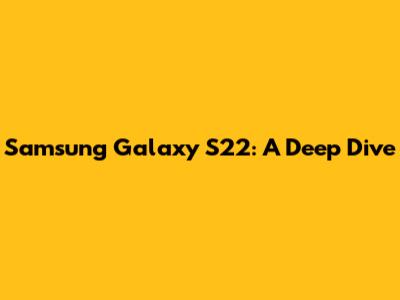 Samsung Galaxy S22: A Deep Dive