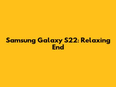 Samsung Galaxy S22: Relaxing End