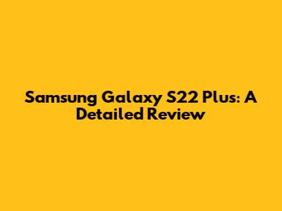 Samsung Galaxy S22 Plus: A Detailed Review
