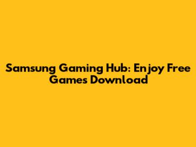 Samsung Gaming Hub: Enjoy Free Games Download