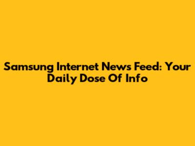 Samsung Internet News Feed: Your Daily Dose Of Info