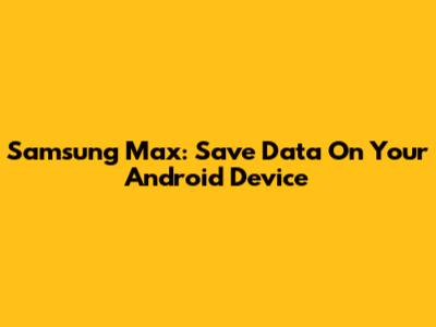 Samsung Max: Save Data On Your Android Device