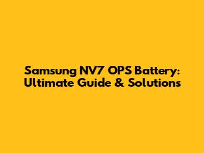 Samsung NV7 OPS Battery: Ultimate Guide & Solutions