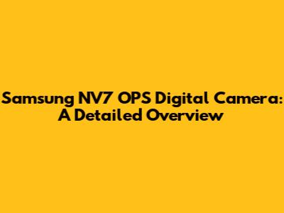 Samsung NV7 OPS Digital Camera: A Detailed Overview