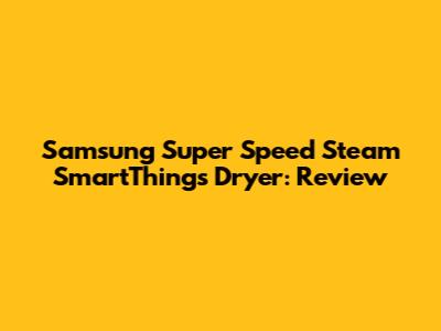 Samsung Super Speed Steam SmartThings Dryer: Review