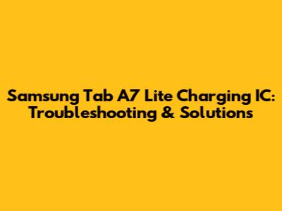 Samsung Tab A7 Lite Charging IC: Troubleshooting & Solutions