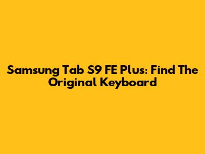 Samsung Tab S9 FE Plus: Find The Original Keyboard