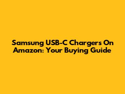 Samsung USB-C Chargers On Amazon: Your Buying Guide