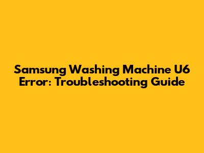 Samsung Washing Machine U6 Error: Troubleshooting Guide