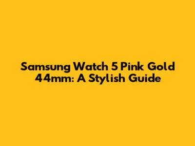 Samsung Watch 5 Pink Gold 44mm: A Stylish Guide
