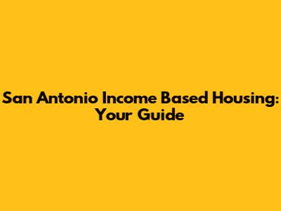 San Antonio Income Based Housing: Your Guide