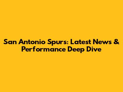 San Antonio Spurs: Latest News & Performance Deep Dive