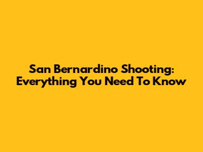 San Bernardino Shooting: Everything You Need To Know