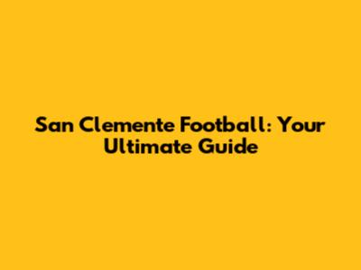 San Clemente Football: Your Ultimate Guide