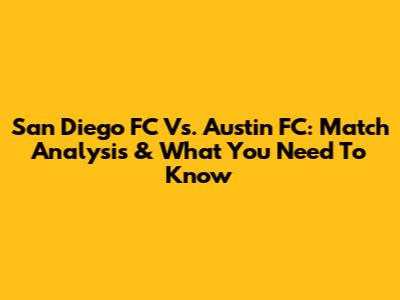 San Diego FC Vs. Austin FC: Match Analysis & What You Need To Know