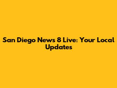 San Diego News 8 Live: Your Local Updates