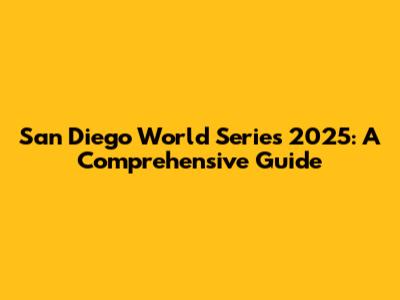 San Diego World Series 2025: A Comprehensive Guide