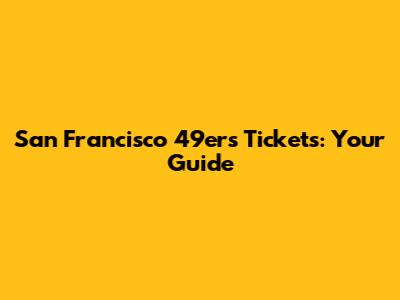 San Francisco 49ers Tickets: Your Guide