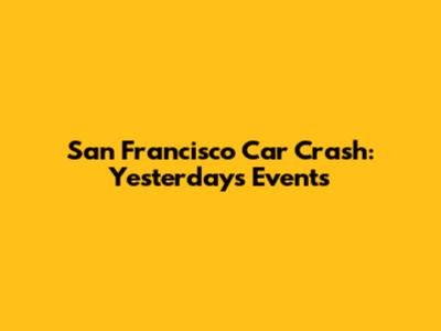San Francisco Car Crash: Yesterday's Events