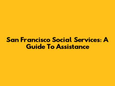 San Francisco Social Services: A Guide To Assistance