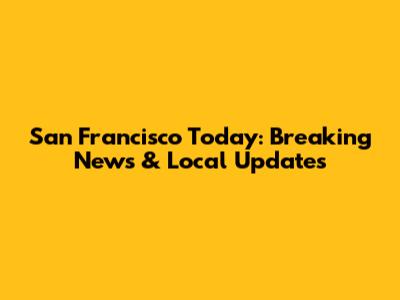 San Francisco Today: Breaking News & Local Updates