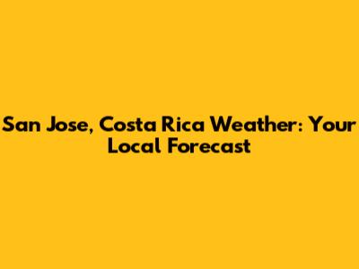 San Jose, Costa Rica Weather: Your Local Forecast