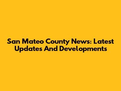 San Mateo County News: Latest Updates And Developments