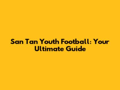 San Tan Youth Football: Your Ultimate Guide