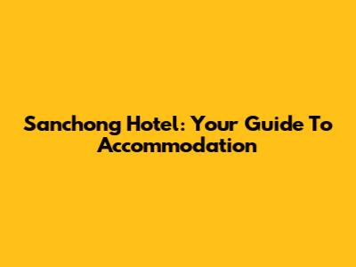 Sanchong Hotel: Your Guide To Accommodation