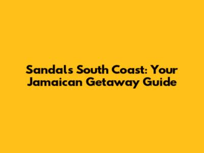 Sandals South Coast: Your Jamaican Getaway Guide