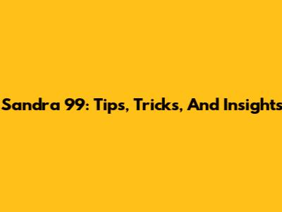 Sandra 99: Tips, Tricks, And Insights
