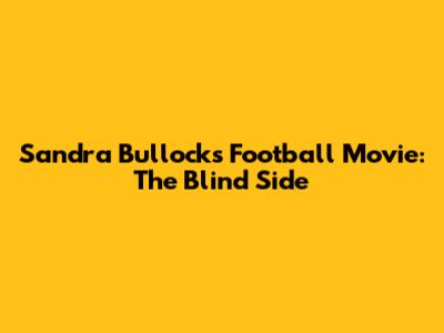 Sandra Bullock's Football Movie: The Blind Side