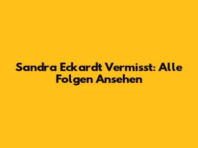 Sandra Eckardt Vermisst: Alle Folgen Ansehen