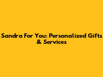 Sandra For You: Personalized Gifts & Services