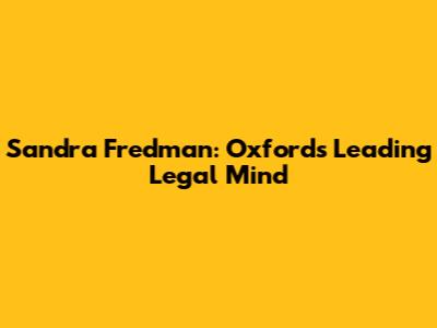 Sandra Fredman: Oxford's Leading Legal Mind