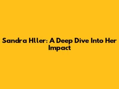 Sandra Hller: A Deep Dive Into Her Impact