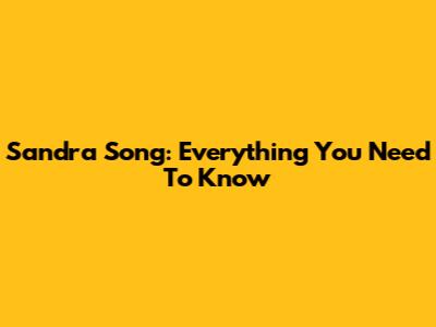 Sandra Song: Everything You Need To Know