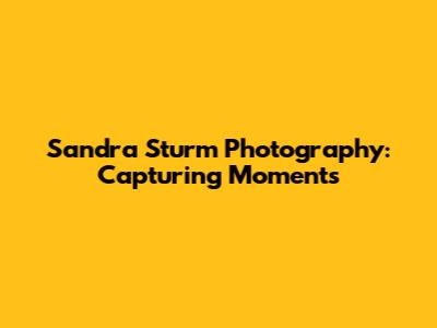 Sandra Sturm Photography: Capturing Moments