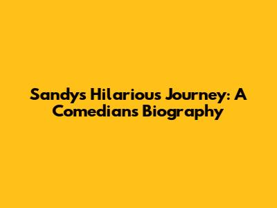 Sandy's Hilarious Journey: A Comedian's Biography