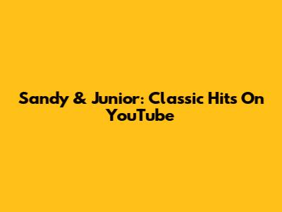 Sandy & Junior: Classic Hits On YouTube