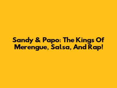 Sandy & Papo: The Kings Of Merengue, Salsa, And Rap!
