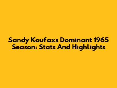Sandy Koufax's Dominant 1965 Season: Stats And Highlights