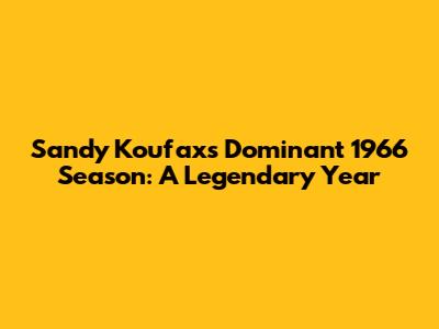 Sandy Koufax's Dominant 1966 Season: A Legendary Year