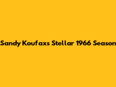 Sandy Koufax's Stellar 1966 Season