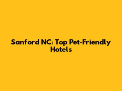 Sanford NC: Top Pet-Friendly Hotels