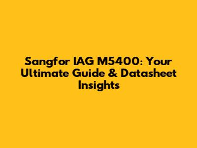 Sangfor IAG M5400: Your Ultimate Guide & Datasheet Insights