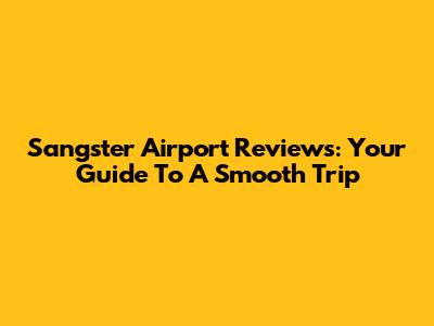 Sangster Airport Reviews: Your Guide To A Smooth Trip