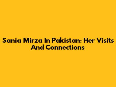 Sania Mirza In Pakistan: Her Visits And Connections